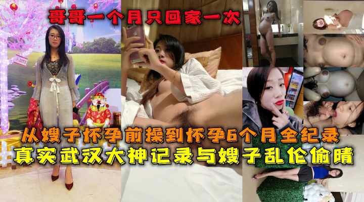 武汉大神记录与嫂子乱伦偷晴哥哥一月只回家一次用微信小号勾引嫂子成功把嫂子操怀孕